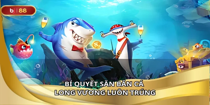 Bí quyết săn bắn cá long vương luôn trúng