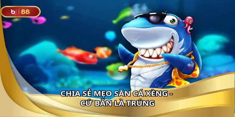 Chia sẻ mẹo săn cá xèng - Cứ bắn là trúng