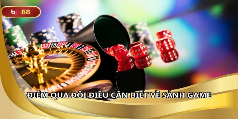 Điểm qua đôi điều cần biết về sảnh game