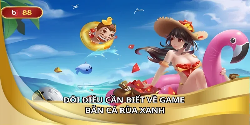 Đôi điều cần biết về game bắn cá rùa xanh