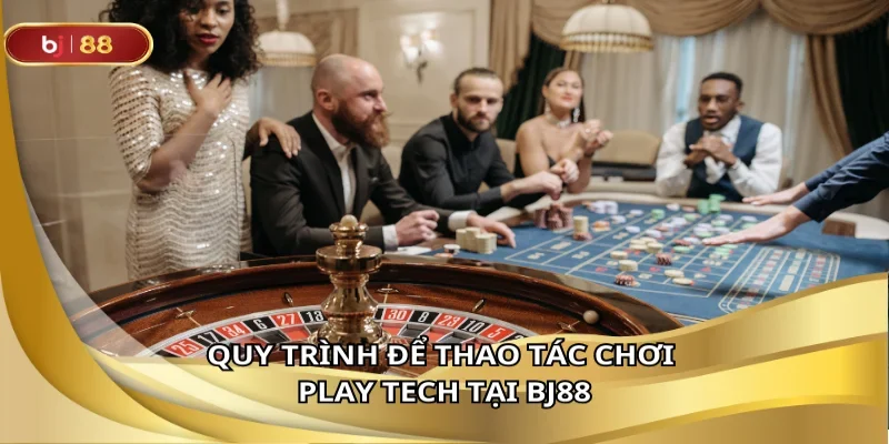 Quy trình để thao tác chơi play tech tại BJ88
