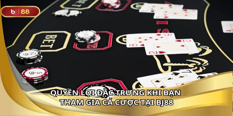 Quyền lợi đặc trưng khi bạn tham gia cá cược tại BJ88